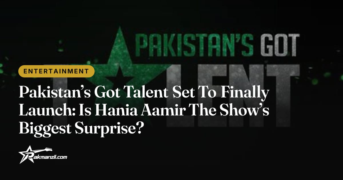 Pakistan's Got Talent Launches With Hania Aamir — Pakmanzil